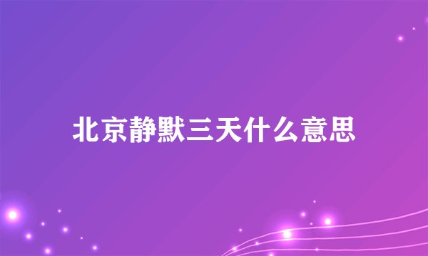 北京静默三天什么意思