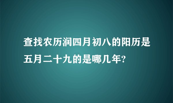 查找农历润四月初八的阳历是五月二十九的是哪几年?