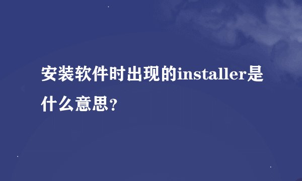 安装软件时出现的installer是什么意思？