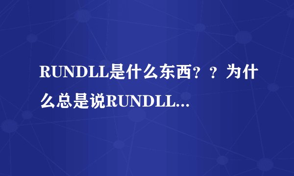 RUNDLL是什么东西？？为什么总是说RUNDLL32遇到问题需要关闭啊？