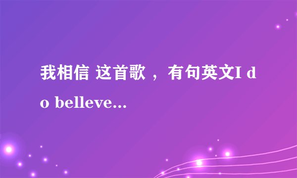 我相信 这首歌 ，有句英文I do belleve怎么读的