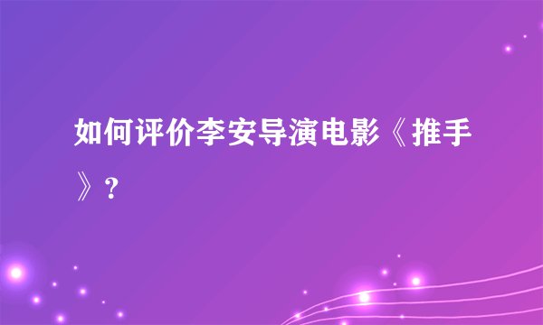 如何评价李安导演电影《推手》？