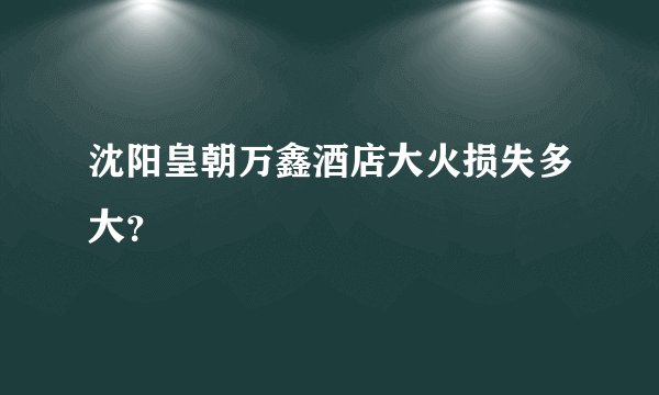 沈阳皇朝万鑫酒店大火损失多大？