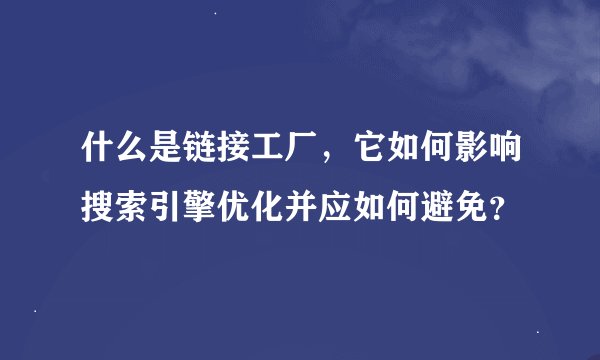 什么是链接工厂，它如何影响搜索引擎优化并应如何避免？