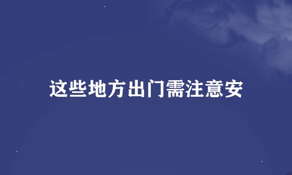 这些地方出门需注意安