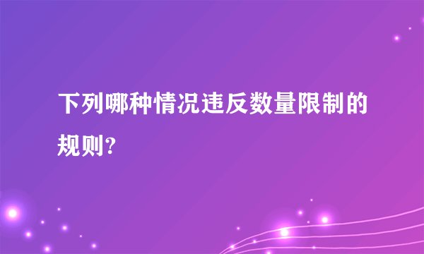 下列哪种情况违反数量限制的规则?