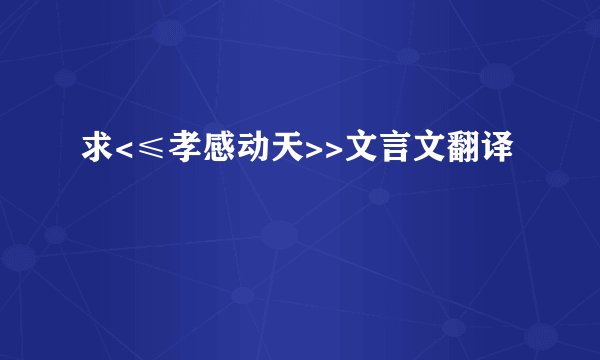 求<≤孝感动天>>文言文翻译