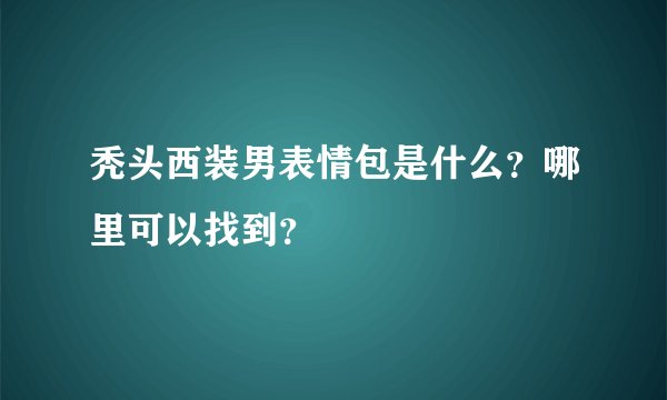 秃头西装男表情包是什么？哪里可以找到？