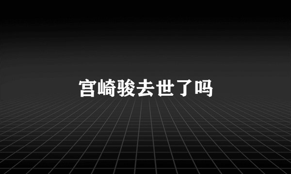 宫崎骏去世了吗