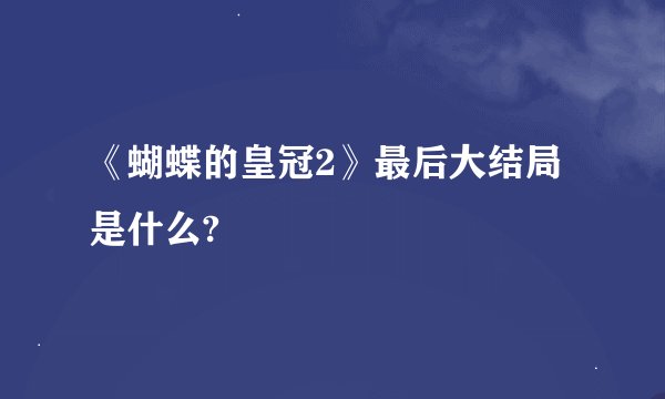 《蝴蝶的皇冠2》最后大结局是什么?