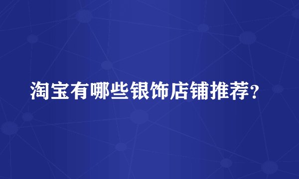 淘宝有哪些银饰店铺推荐？