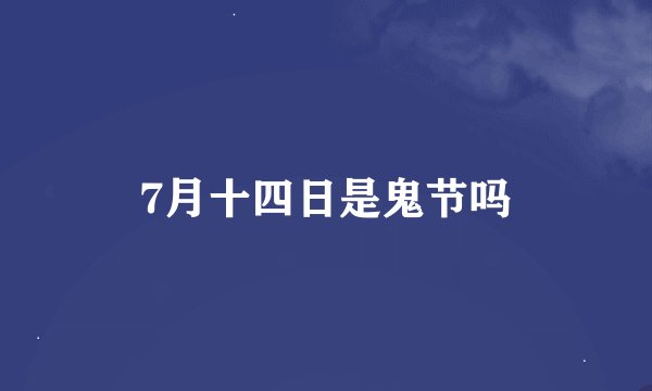7月十四日是鬼节吗