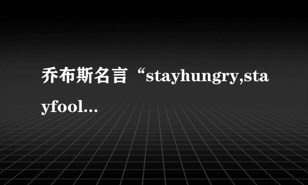 乔布斯名言“stayhungry,stayfoolish“到底啥意思