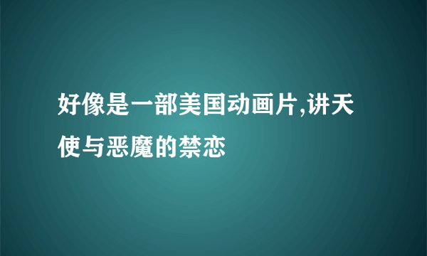 好像是一部美国动画片,讲天使与恶魔的禁恋