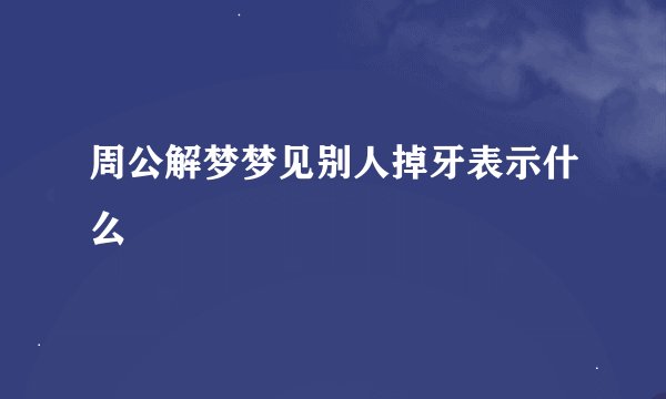 周公解梦梦见别人掉牙表示什么