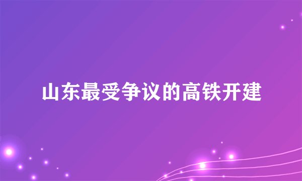 山东最受争议的高铁开建