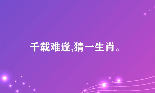 千载难逢,猜一生肖。