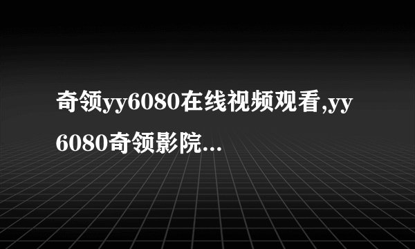 奇领yy6080在线视频观看,yy6080奇领影院免费观看电影