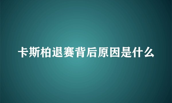 卡斯柏退赛背后原因是什么