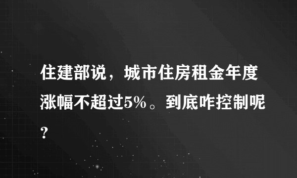 住建部说，城市住房租金年度涨幅不超过5%。到底咋控制呢？