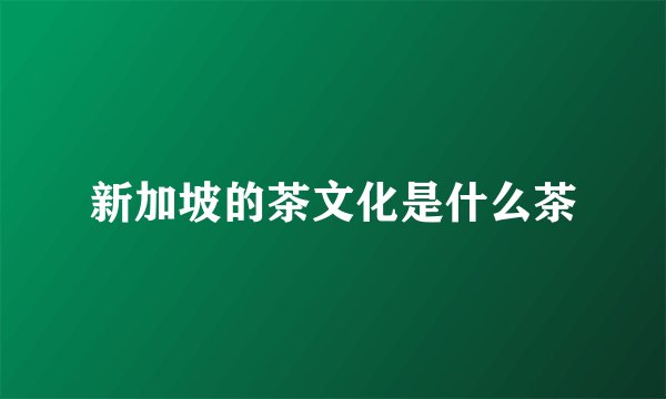 新加坡的茶文化是什么茶