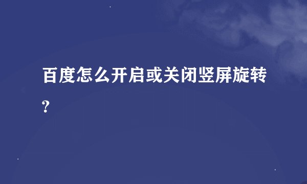 百度怎么开启或关闭竖屏旋转？