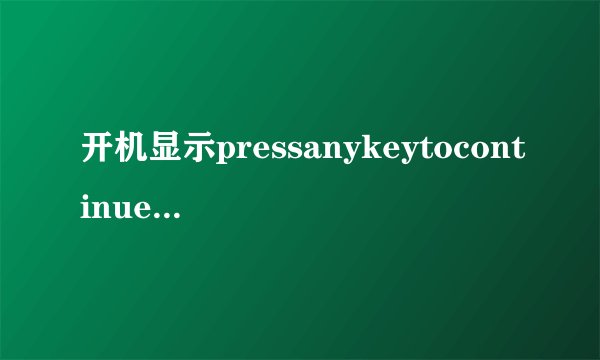开机显示pressanykeytocontinue怎么解决？