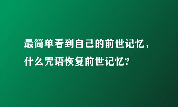 最简单看到自己的前世记忆，什么咒语恢复前世记忆?