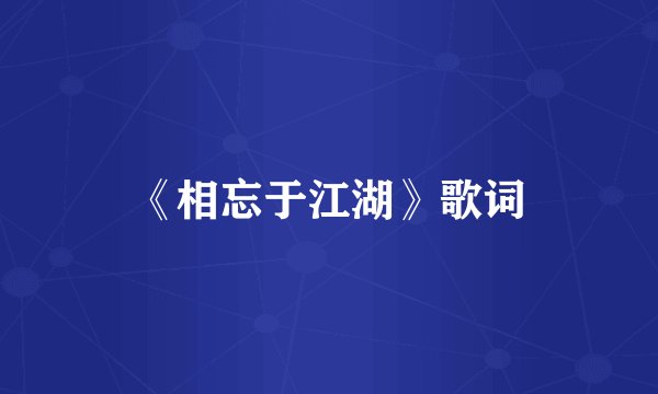 《相忘于江湖》歌词