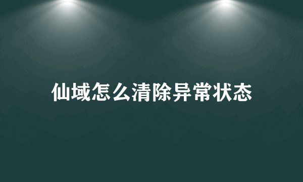 仙域怎么清除异常状态
