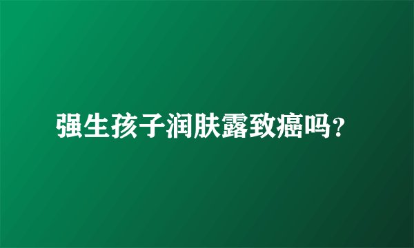 强生孩子润肤露致癌吗？