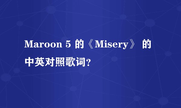 Maroon 5 的《Misery》 的中英对照歌词？