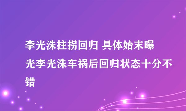 李光洙拄拐回归 具体始末曝光李光洙车祸后回归状态十分不错