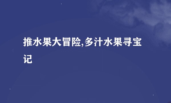 推水果大冒险,多汁水果寻宝记