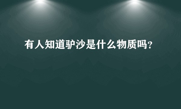 有人知道驴沙是什么物质吗？