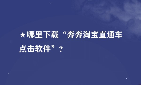 ★哪里下载“奔奔淘宝直通车点击软件”？