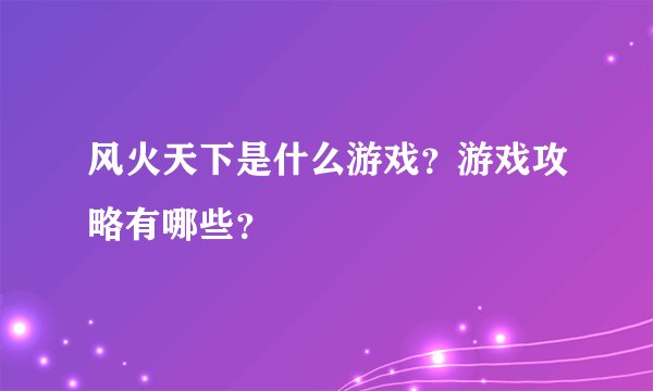 风火天下是什么游戏？游戏攻略有哪些？