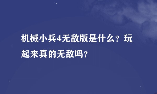 机械小兵4无敌版是什么?玩起来真的无敌吗?