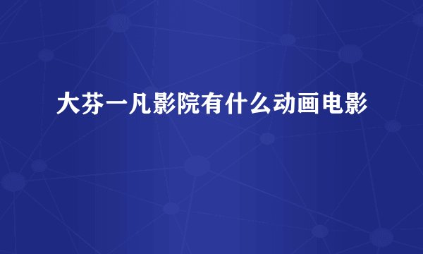 大芬一凡影院有什么动画电影