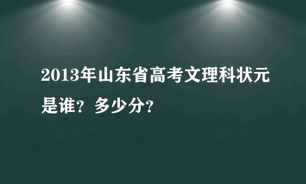 2013年山东省高考文理科状元是谁？多少分？