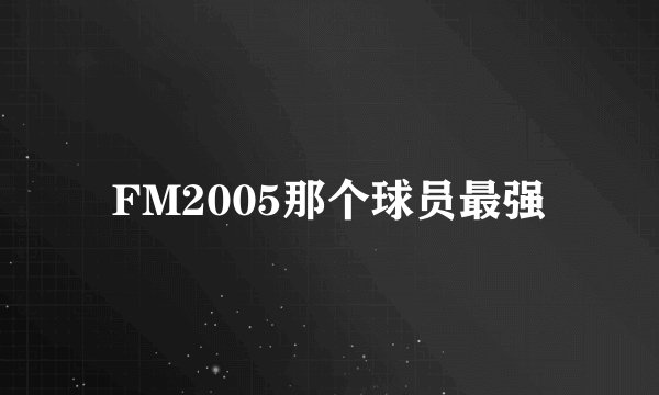 FM2005那个球员最强