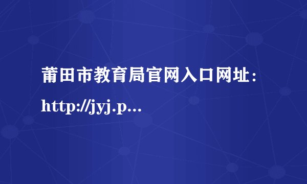 莆田市教育局官网入口网址：http://jyj.putian.gov.cn/