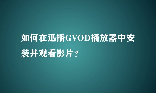 如何在迅播GVOD播放器中安装并观看影片？