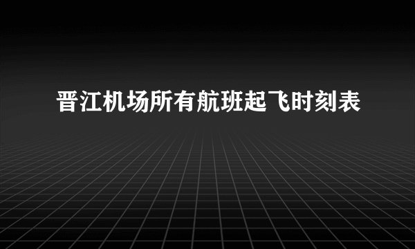 晋江机场所有航班起飞时刻表