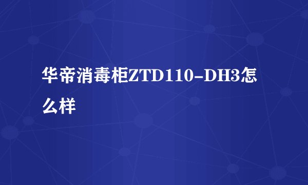 华帝消毒柜ZTD110-DH3怎么样