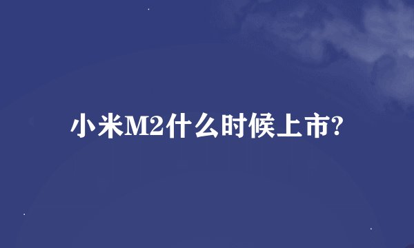 小米M2什么时候上市?