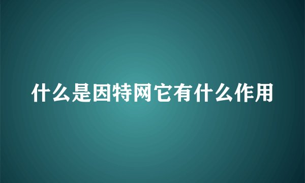 什么是因特网它有什么作用
