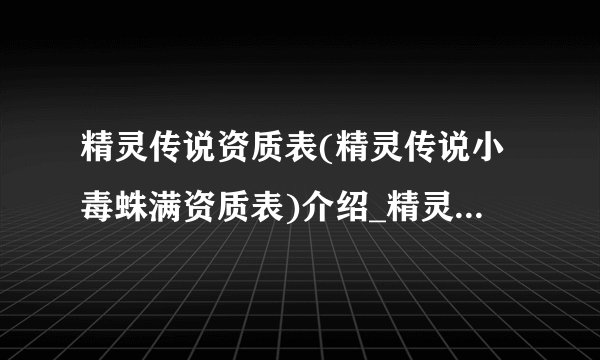精灵传说资质表(精灵传说小毒蛛满资质表)介绍_精灵传说资质表(精灵传说小毒蛛满资质表)是什么