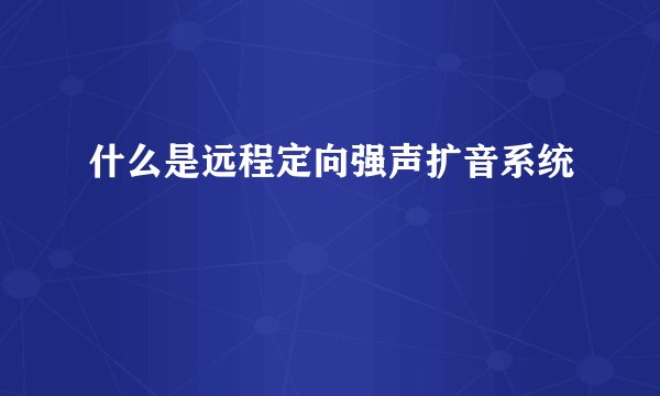 什么是远程定向强声扩音系统