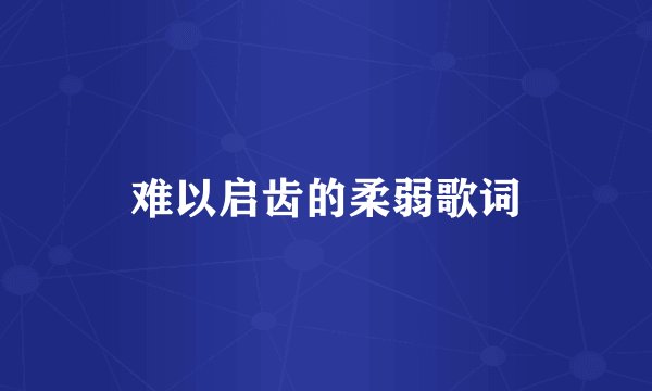 难以启齿的柔弱歌词